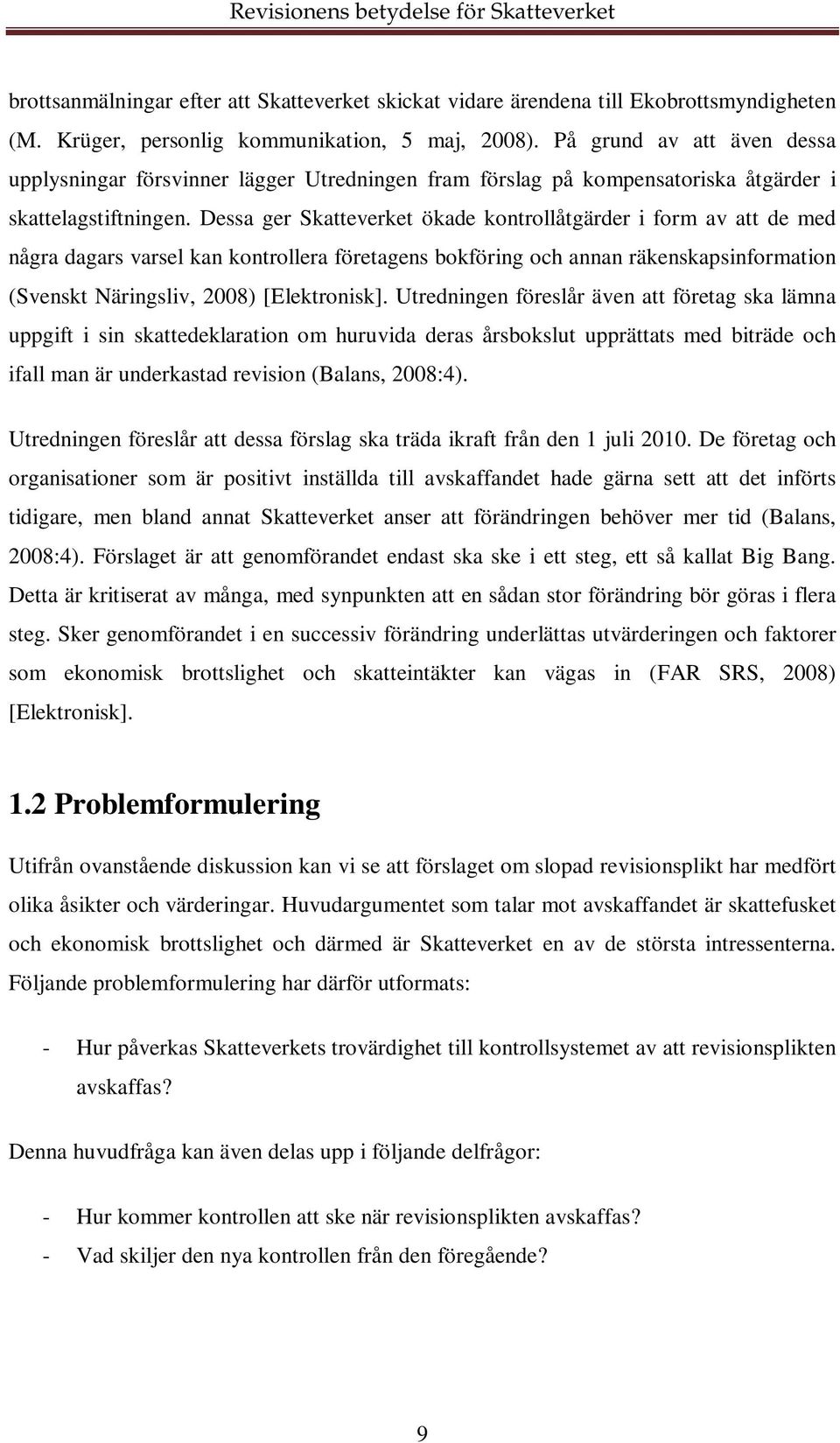 Dessa ger Skatteverket ökade kontrollåtgärder i form av att de med några dagars varsel kan kontrollera företagens bokföring och annan räkenskapsinformation (Svenskt Näringsliv, 2008) [Elektronisk].