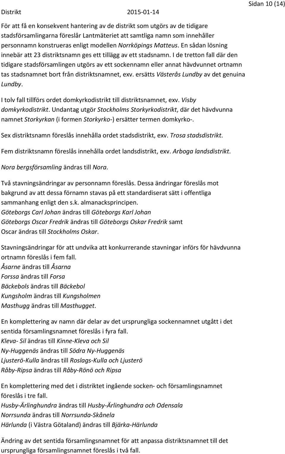 I de tretton fall där den tidigare stadsförsamlingen utgörs av ett sockennamn eller annat hävdvunnet ortnamn tas stadsnamnet bort från distriktsnamnet, exv.