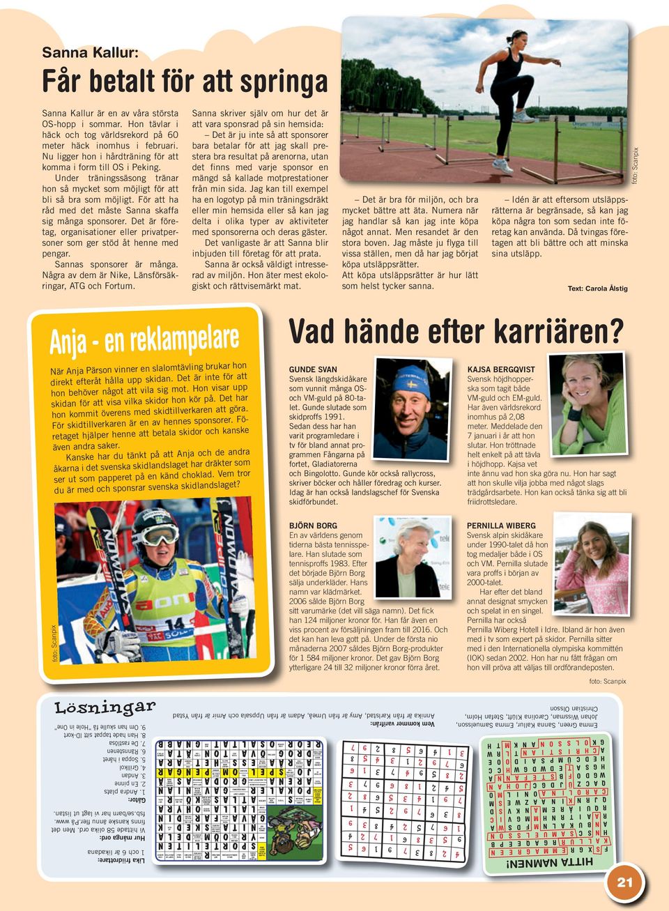 För att ha råd med det måste Sanna skaffa sig många sponsorer. Det är företag, organisationer eller privatpersoner som ger stöd åt henne med pengar. Sannas sponsorer är många.