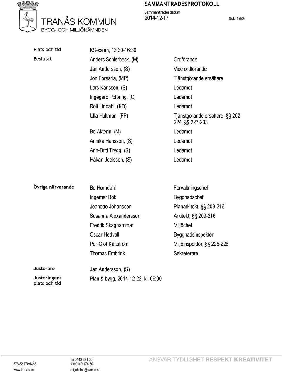 Joelsson, (S) Ledamot Ledamot Ledamot Ledamot Övriga närvarande Bo Horndahl Förvaltningschef Ingemar Bok Jeanette Johansson Susanna Alexandersson Fredrik Skaghammar Oscar Hedvall Per-Olof Kättström