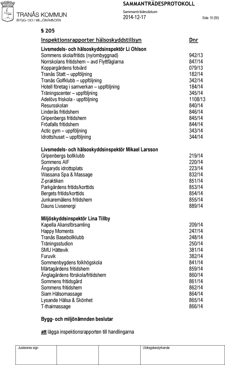 Adelövs friskola - uppföljning 1108/13 Resursskolan 840/14 Linderås fritidshem 846/14 Gripenbergs fritidshem 845/14 Fröafalls fritidshem 844/14 Actic gym uppföljning 343/14 Idrottshuset uppföljning