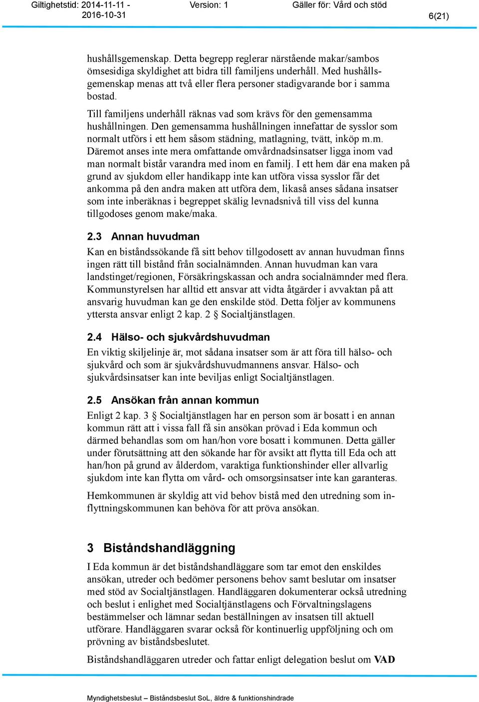 Den gemensamma hushållningen innefattar de sysslor som normalt utförs i ett hem såsom städning, matlagning, tvätt, inköp m.m. Däremot anses inte mera omfattande omvårdnadsinsatser ligga inom vad man normalt bistår varandra med inom en familj.