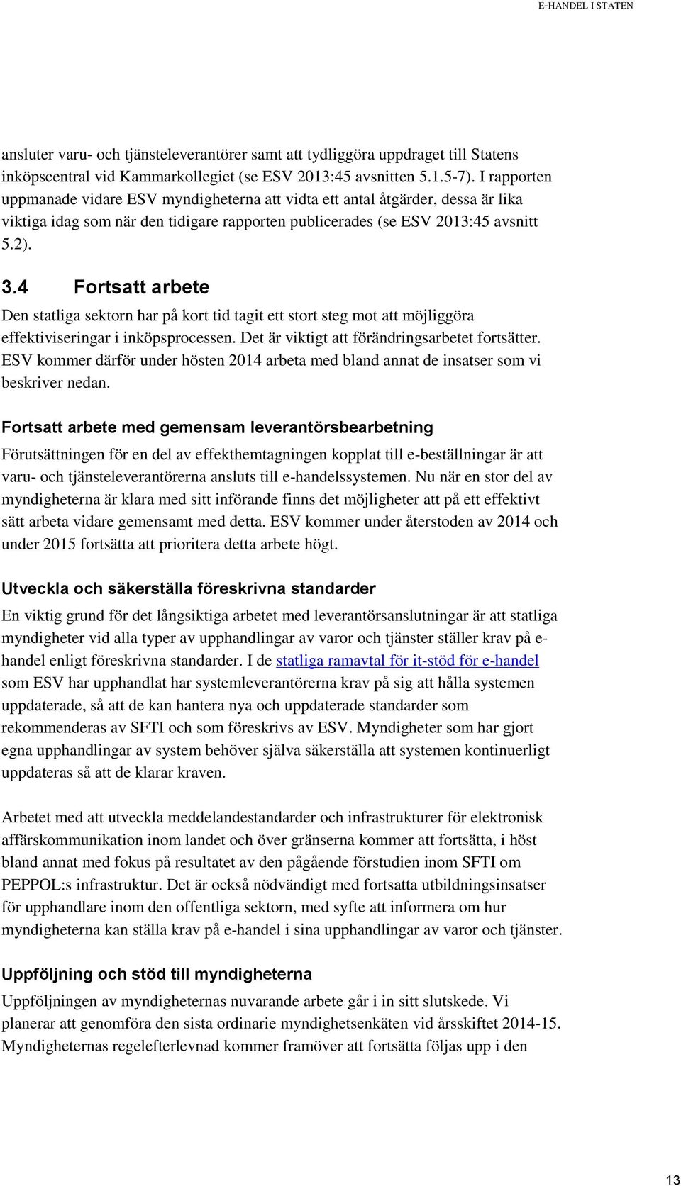 4 Fortsatt arbete Den statliga sektorn har på kort tid tagit ett stort steg mot att möjliggöra effektiviseringar i inköpsprocessen. Det är viktigt att förändringsarbetet fortsätter.