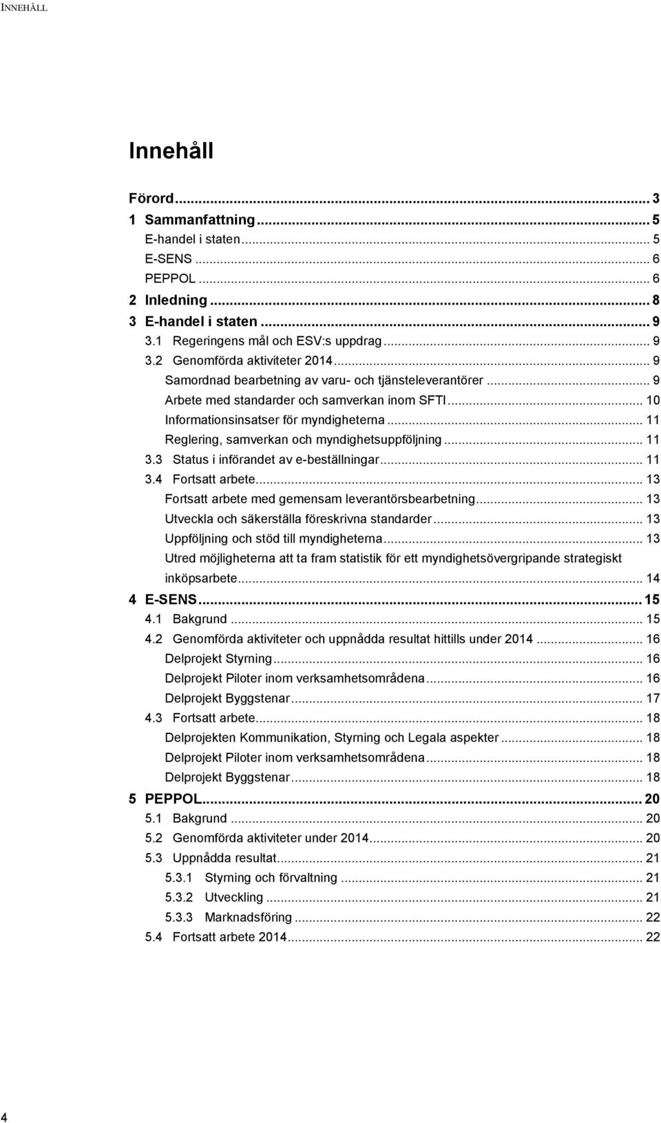 .. 11 Reglering, samverkan och myndighetsuppföljning... 11 3.3 Status i införandet av e-beställningar... 11 3.4 Fortsatt arbete... 13 Fortsatt arbete med gemensam leverantörsbearbetning.