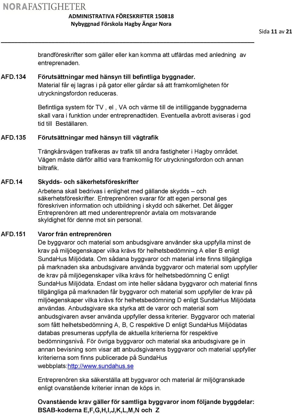 Befintliga system för TV, el, VA och värme till de intilliggande byggnaderna skall vara i funktion under entreprenadtiden. Eventuella avbrott aviseras i god tid till Beställaren. AFD.