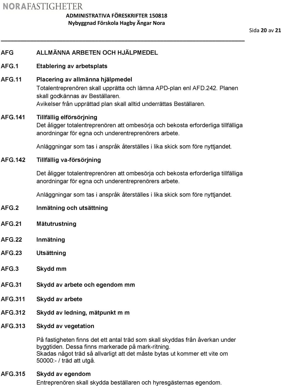 Tillfällig elförsörjning Det åligger totalentreprenören att ombesörja och bekosta erforderliga tillfälliga anordningar för egna och underentreprenörers arbete.