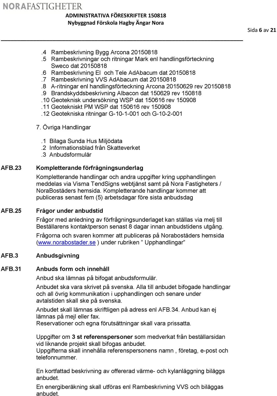 10 Geoteknisk undersökning WSP dat 150616 rev 150908.11 Geotekniskt PM WSP dat 150616 rev 150908.12 Geotekniska ritningar G-10-1-001 och G-10-2-001 7. Övriga Handlingar.1 Bilaga Sunda Hus Miljödata.