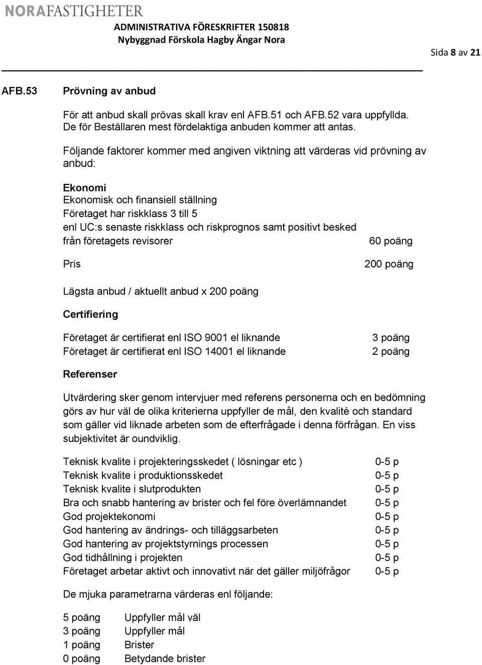 riskprognos samt positivt besked från företagets revisorer Pris 60 poäng 200 poäng Lägsta anbud / aktuellt anbud x 200 poäng Certifiering Företaget är certifierat enl ISO 9001 el liknande Företaget