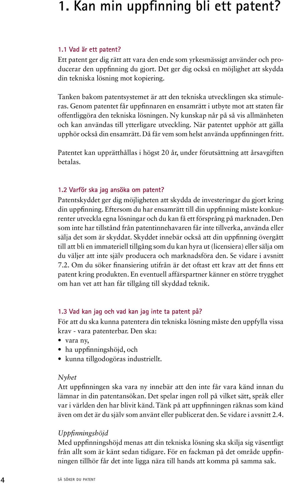 Genom patentet får uppfinnaren en ensamrätt i utbyte mot att staten får offentliggöra den tekniska lösningen. Ny kunskap når på så vis allmänheten och kan användas till ytterligare utveckling.