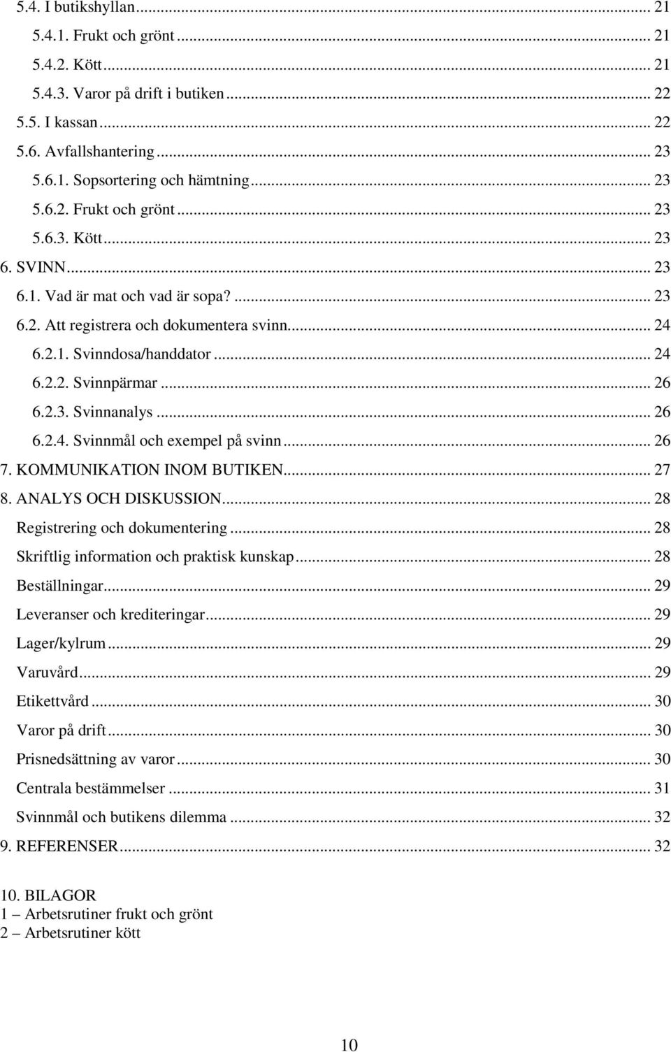 .. 26 7. KOMMUNIKATION INOM BUTIKEN... 27 8. ANALYS OCH DISKUSSION... 28 Registrering och dokumentering... 28 Skriftlig information och praktisk kunskap... 28 Beställningar.