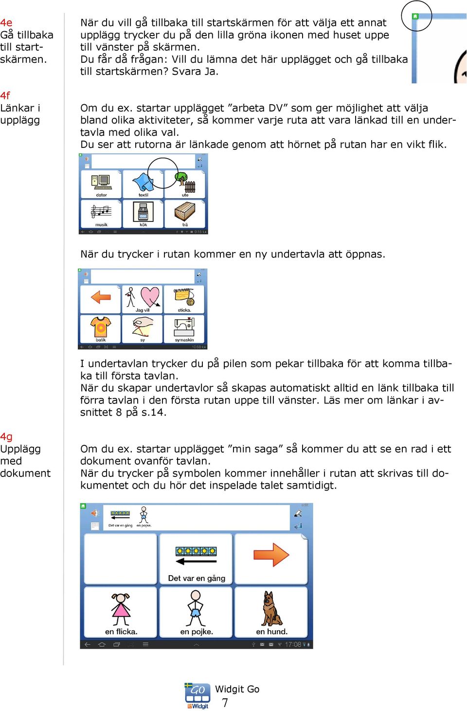 Du får då frågan: Vill du lämna det här upplägget och gå tillbaka till startskärmen? Svara Ja. Om du ex.