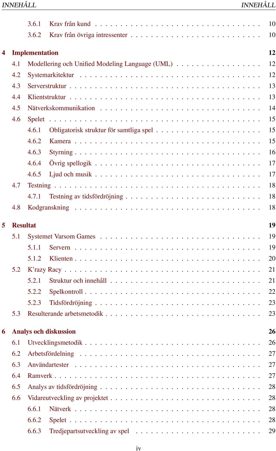 4 Klientstruktur...................................... 13 4.5 Nätverkskommunikation................................ 14 4.6 Spelet.......................................... 15 4.6.1 Obligatorisk struktur för samtliga spel.