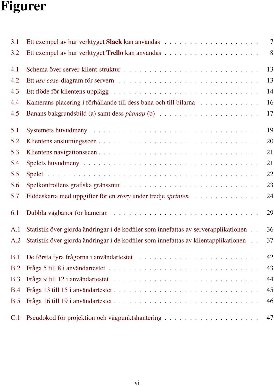 4 Kamerans placering i förhållande till dess bana och till bilarna............ 16 4.5 Banans bakgrundsbild (a) samt dess pixmap (b).................... 17 5.1 Systemets huvudmeny................................. 19 5.