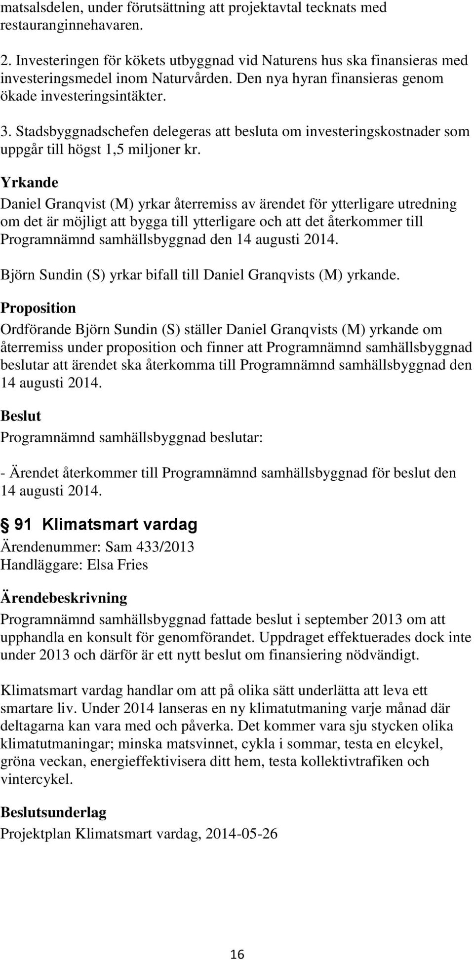 Yrkande Daniel Granqvist (M) yrkar återremiss av ärendet för ytterligare utredning om det är möjligt att bygga till ytterligare och att det återkommer till Programnämnd samhällsbyggnad den 14 augusti