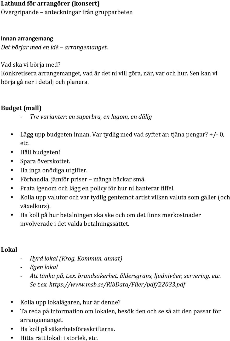 Budget (mall) Tre varianter: en superbra, en lagom, en dålig Lägg upp budgeten innan. Var tydlig med vad syftet är: tjäna pengar? +/ 0, etc. Håll budgeten! Spara överskottet. Ha inga onödiga utgifter.