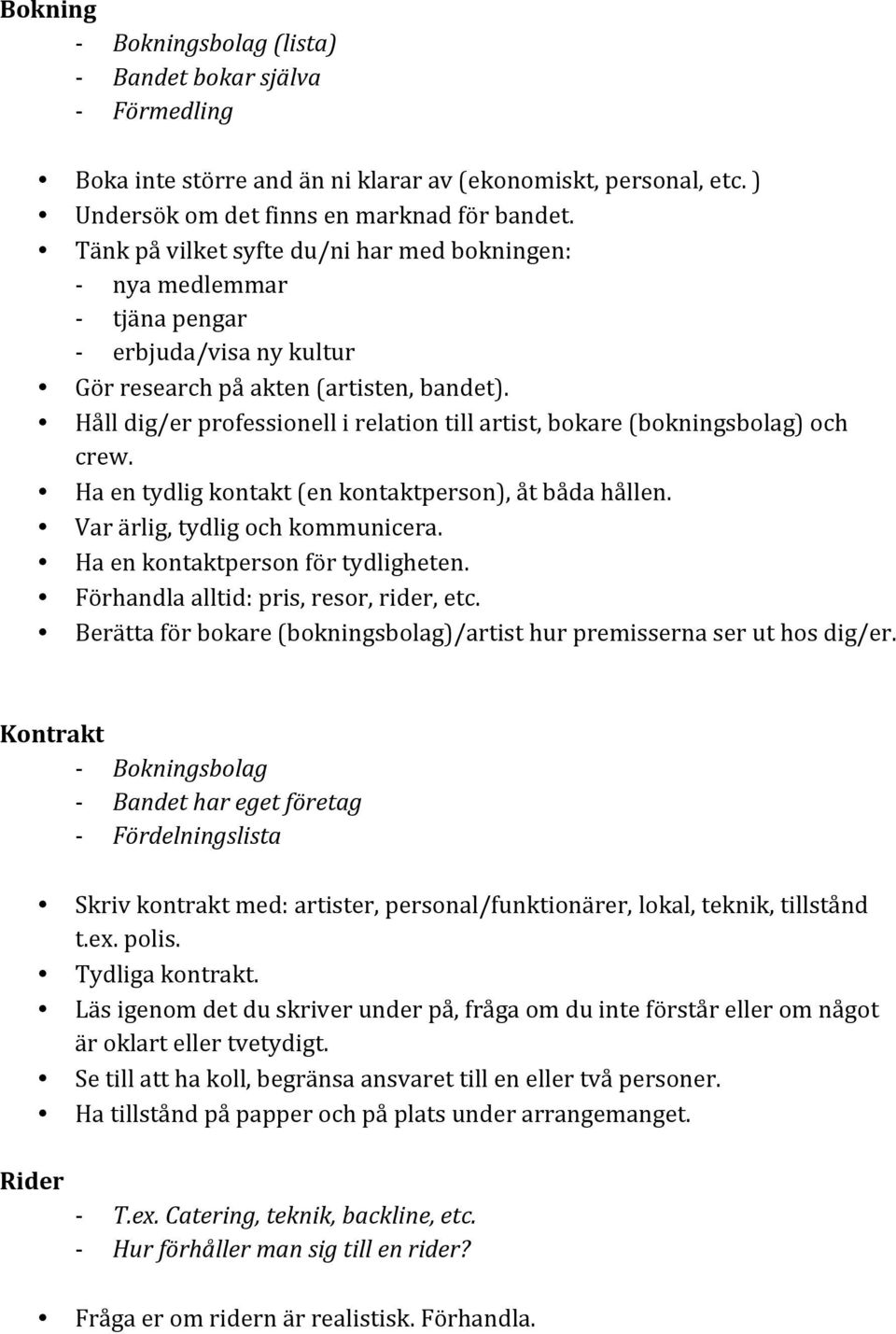 Håll dig/er professionell i relation till artist, bokare (bokningsbolag) och crew. Ha en tydlig kontakt (en kontaktperson), åt båda hållen. Var ärlig, tydlig och kommunicera.