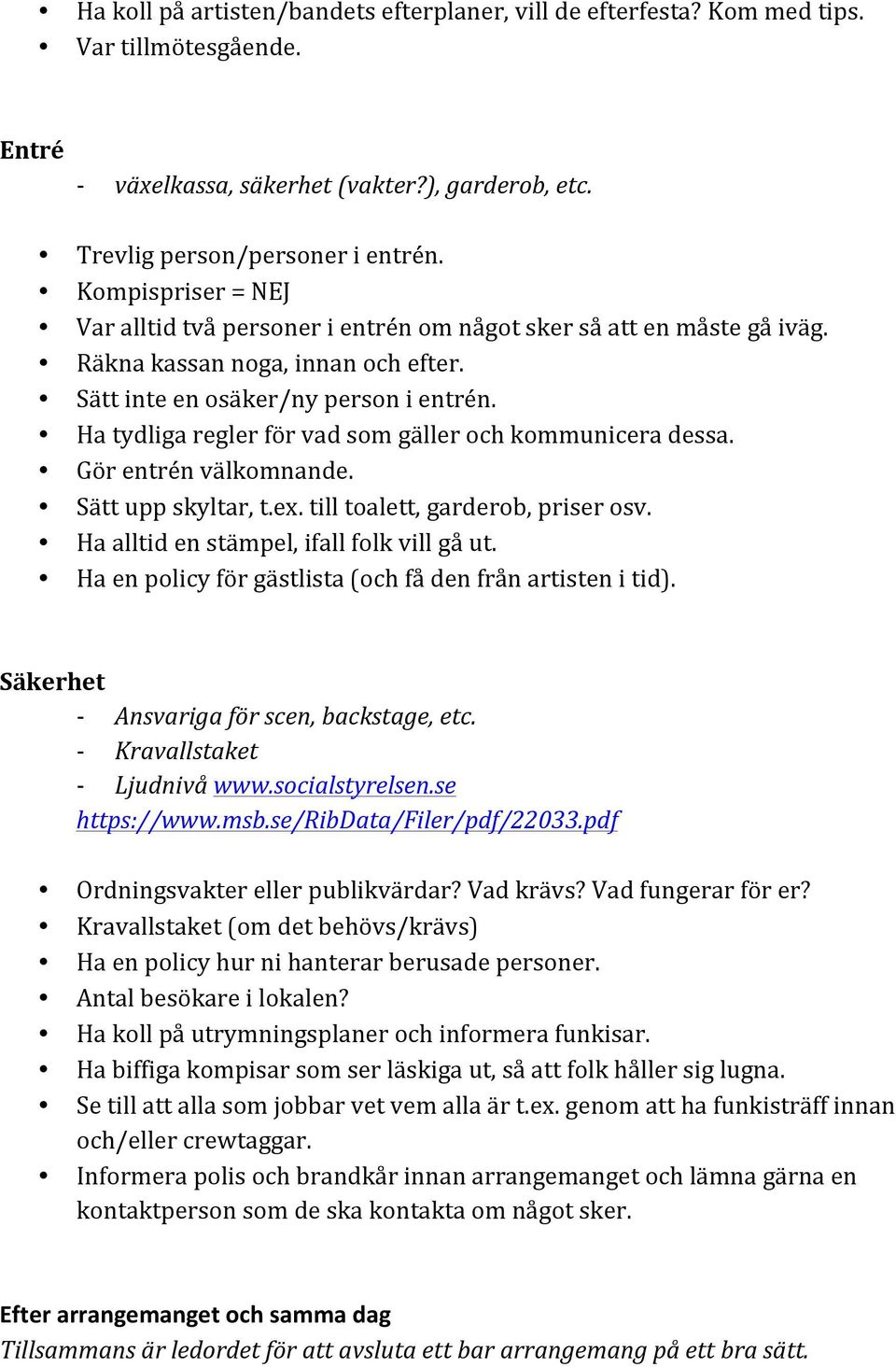 Ha tydliga regler för vad som gäller och kommunicera dessa. Gör entrén välkomnande. Sätt upp skyltar, t.ex. till toalett, garderob, priser osv. Ha alltid en stämpel, ifall folk vill gå ut.