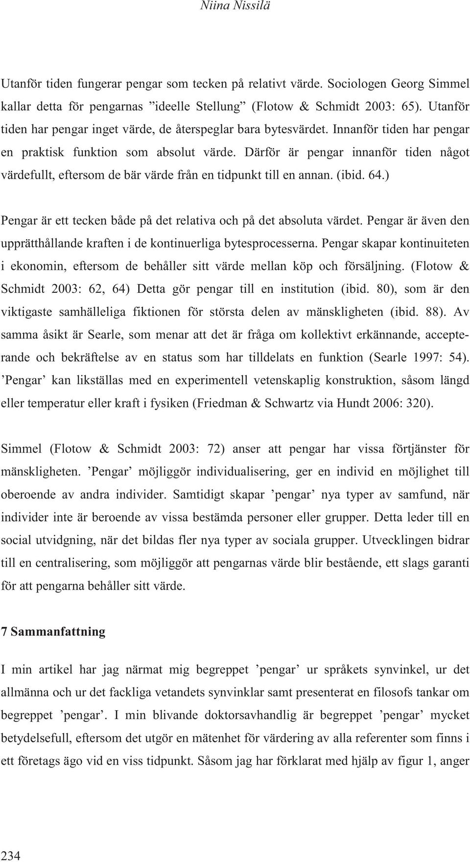 Därför är pengar innanför tiden något värdefullt, eftersom de bär värde från en tidpunkt till en annan. (ibid. 64.) Pengar är ett tecken både på det relativa och på det absoluta värdet.