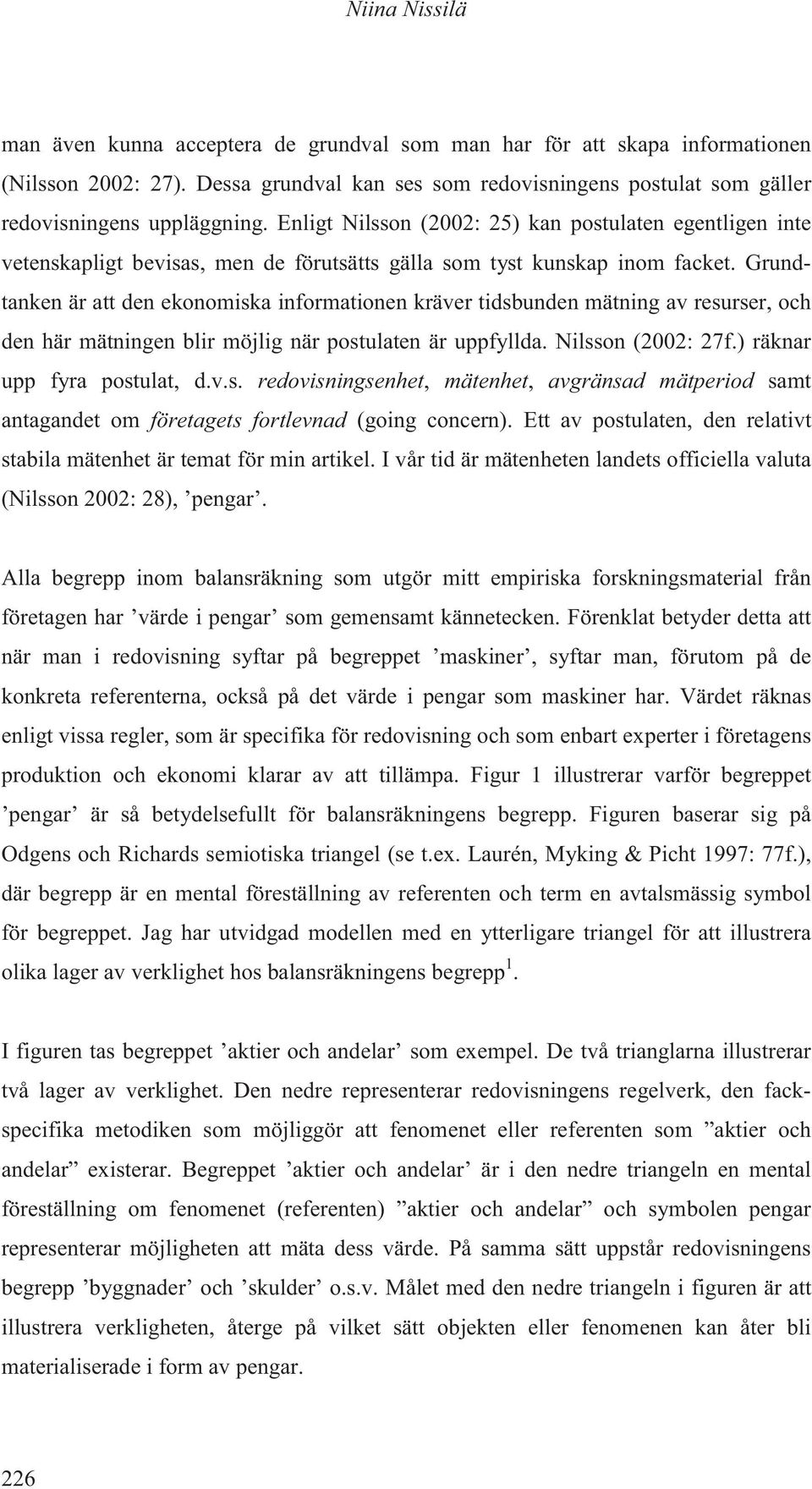 Grundtanken är att den ekonomiska informationen kräver tidsbunden mätning av resurser, och den här mätningen blir möjlig när postulaten är uppfyllda. Nilsson (2002: 27f.) räknar upp fyra postulat, d.