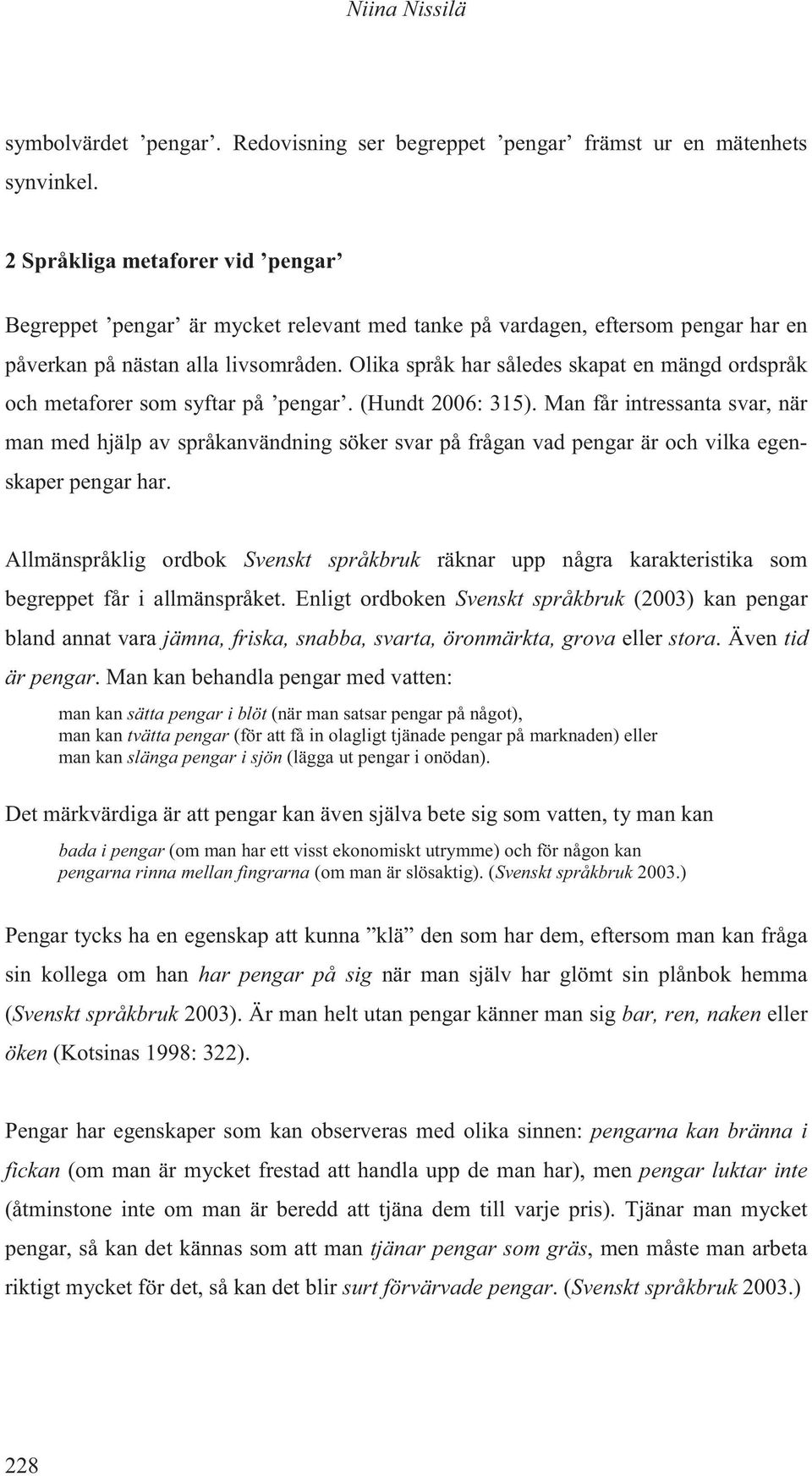 Olika språk har således skapat en mängd ordspråk och metaforer som syftar på pengar. (Hundt 2006: 315).