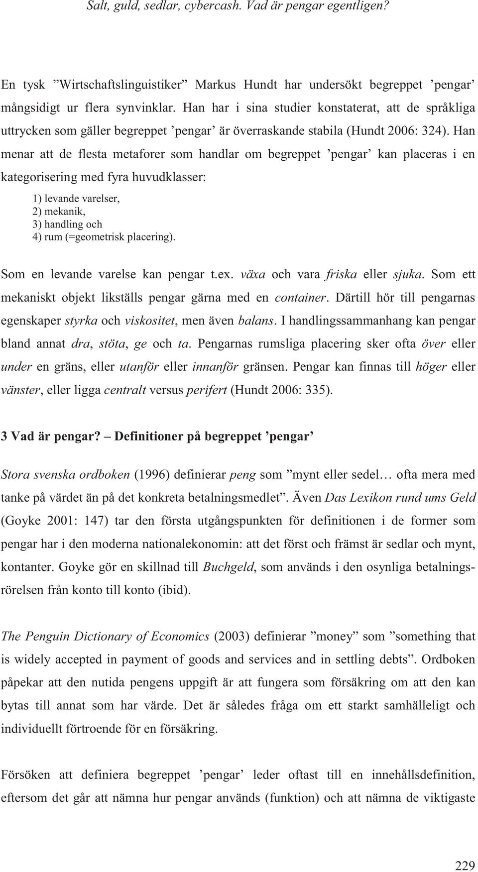 Han menar att de flesta metaforer som handlar om begreppet pengar kan placeras i en kategorisering med fyra huvudklasser: 1) levande varelser, 2) mekanik, 3) handling och 4) rum (=geometrisk