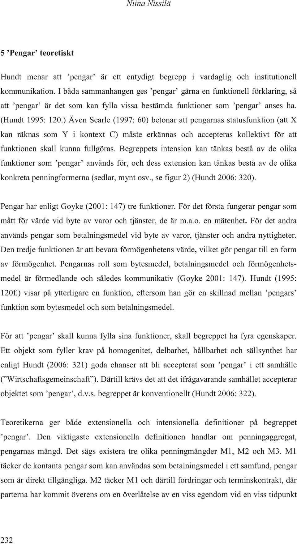 ) Även Searle (1997: 60) betonar att pengarnas statusfunktion (att X kan räknas som Y i kontext C) måste erkännas och accepteras kollektivt för att funktionen skall kunna fullgöras.