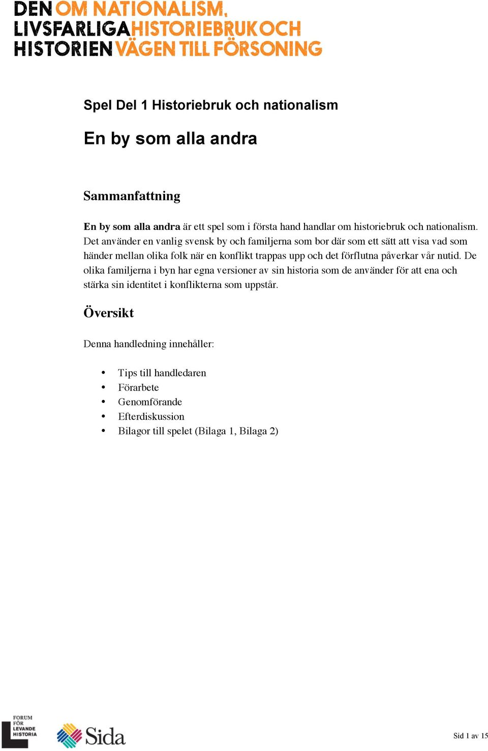 Det använder en vanlig svensk by och familjerna som bor där som ett sätt att visa vad som händer mellan olika folk när en konflikt trappas upp och det förflutna