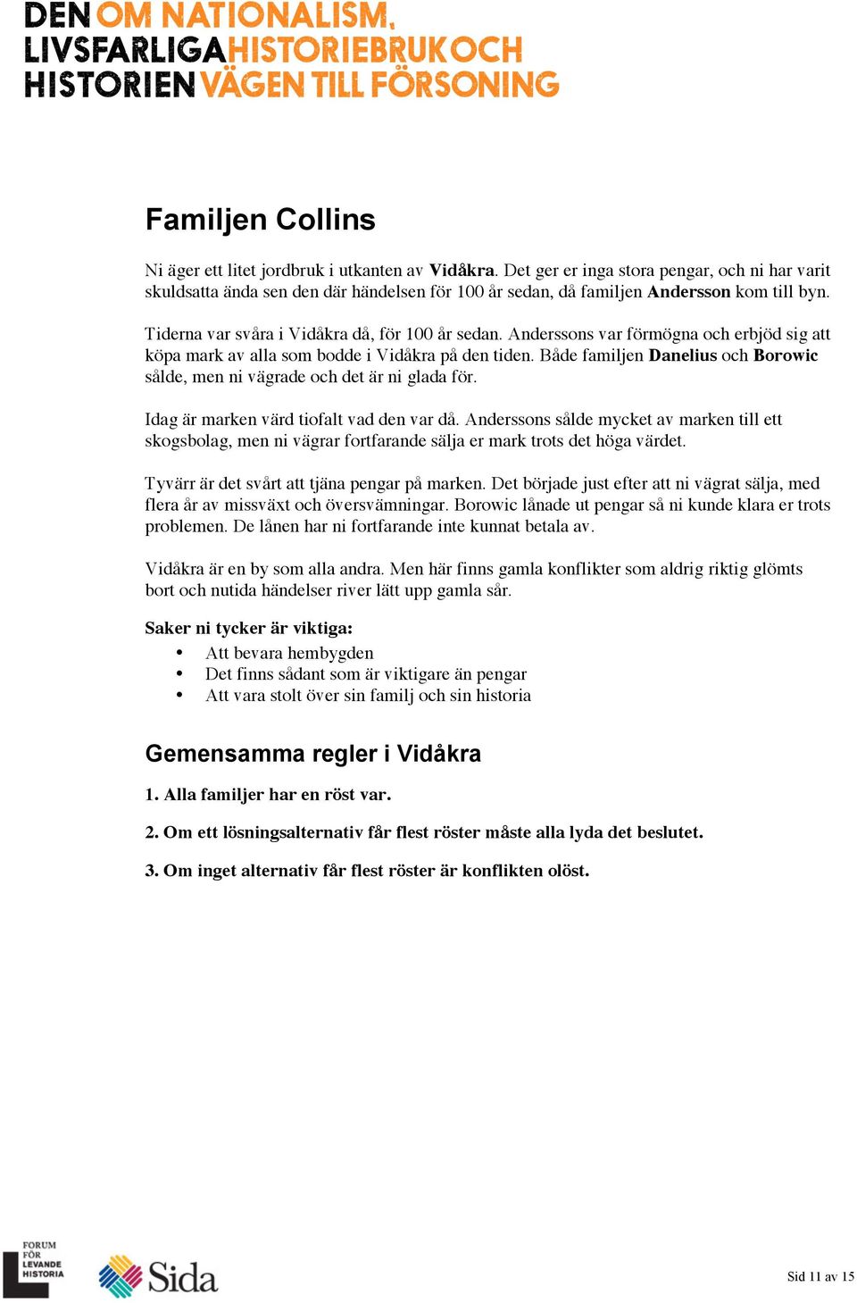 Anderssons var förmögna och erbjöd sig att köpa mark av alla som bodde i Vidåkra på den tiden. Både familjen Danelius och Borowic sålde, men ni vägrade och det är ni glada för.