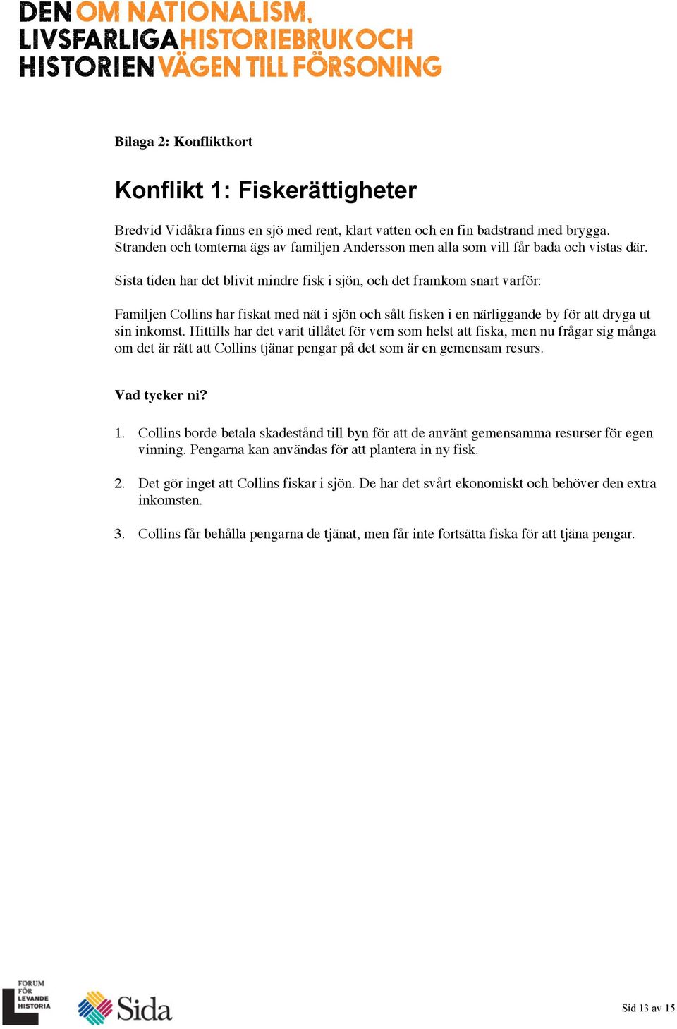 Sista tiden har det blivit mindre fisk i sjön, och det framkom snart varför: Familjen Collins har fiskat med nät i sjön och sålt fisken i en närliggande by för att dryga ut sin inkomst.