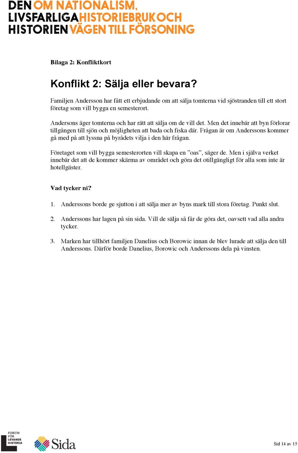 Frågan är om Anderssons kommer gå med på att lyssna på byrådets vilja i den här frågan. Företaget som vill bygga semesterorten vill skapa en oas, säger de.