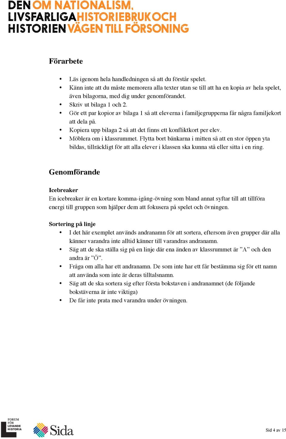 Möblera om i klassrummet. Flytta bort bänkarna i mitten så att en stor öppen yta bildas, tillräckligt för att alla elever i klassen ska kunna stå eller sitta i en ring.