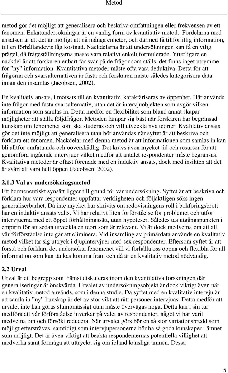 Nackdelarna är att undersökningen kan få en ytlig prägel, då frågeställningarna måste vara relativt enkelt formulerade.