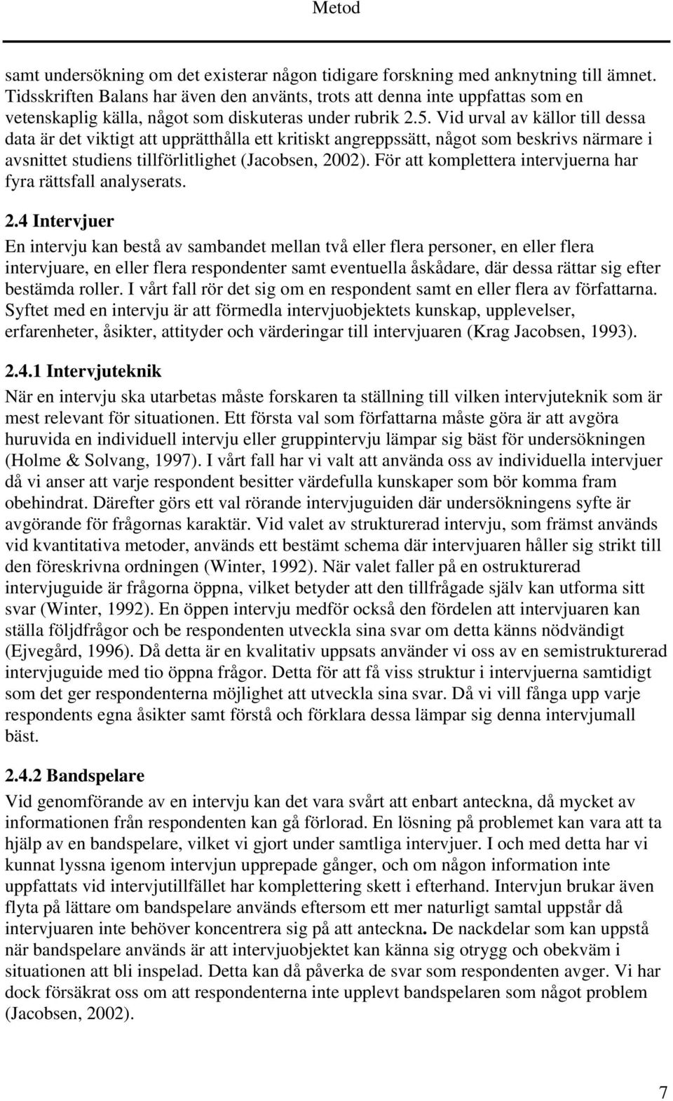 Vid urval av källor till dessa data är det viktigt att upprätthålla ett kritiskt angreppssätt, något som beskrivs närmare i avsnittet studiens tillförlitlighet (Jacobsen, 2002).