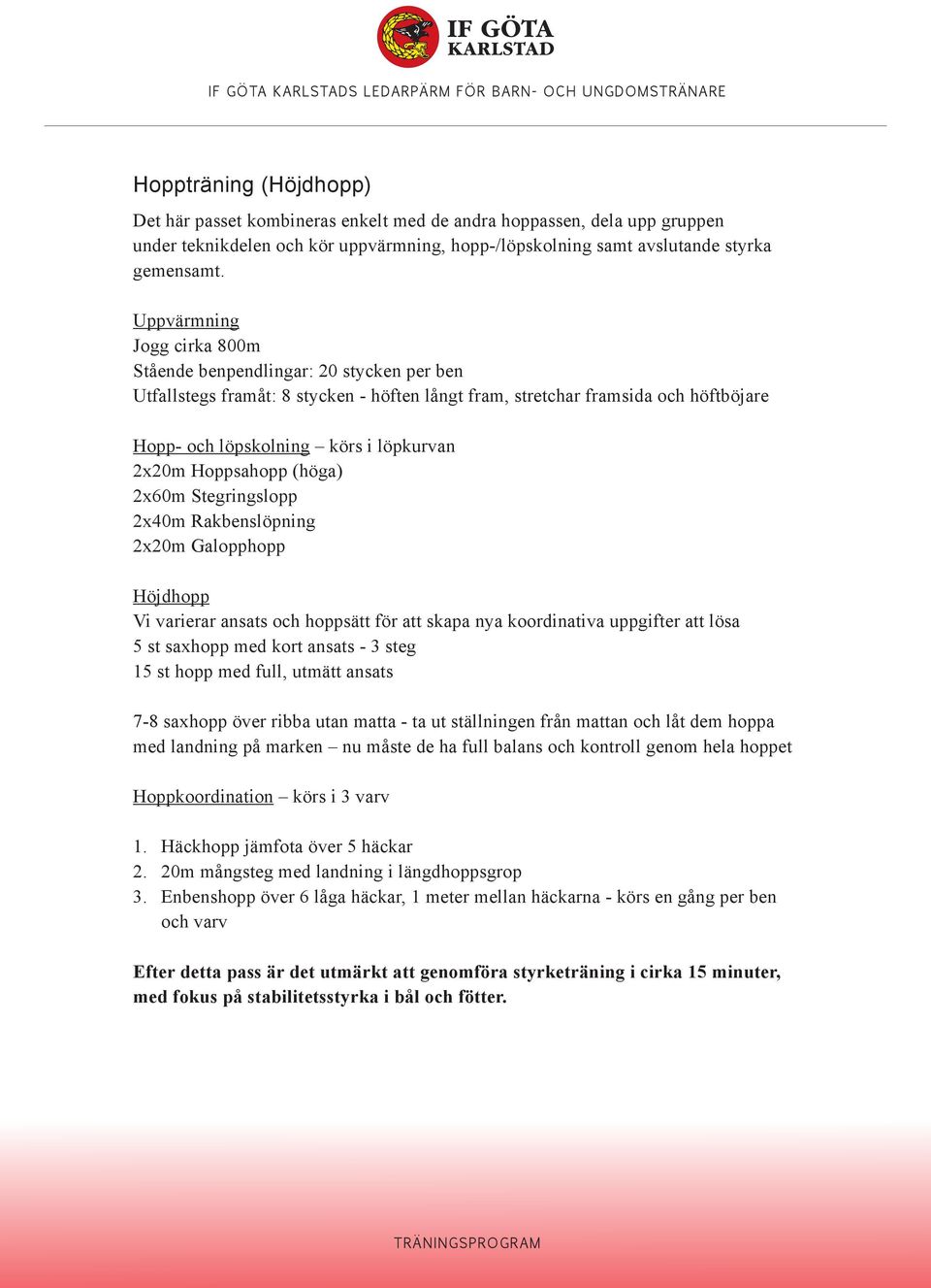 (höga) 2x60m Stegringslopp 2x40m Rakbenslöpning 2x20m Galopphopp Höjdhopp Vi varierar ansats och hoppsätt för att skapa nya koordinativa uppgifter att lösa 5 st saxhopp med kort ansats - 3 steg 15 st