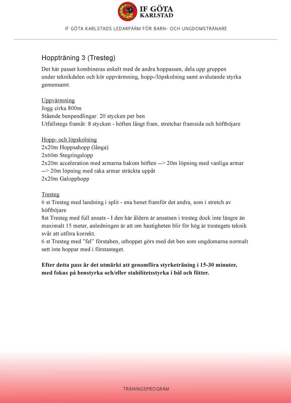 Stegringslopp 2x20m acceleration med armarna bakom höften --> 20m löpning med vanliga armar --> 20m löpning med raka armar sträckta uppåt 2x20m Galopphopp Tresteg 6 st Tresteg med landning i split -
