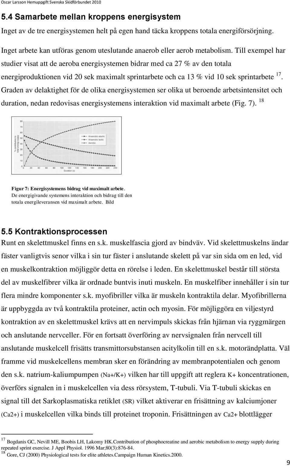Till exempel har studier visat att de aeroba energisystemen bidrar med ca 27 % av den totala energiproduktionen vid 20 sek maximalt sprintarbete och ca 13 % vid 10 sek sprintarbete 17.