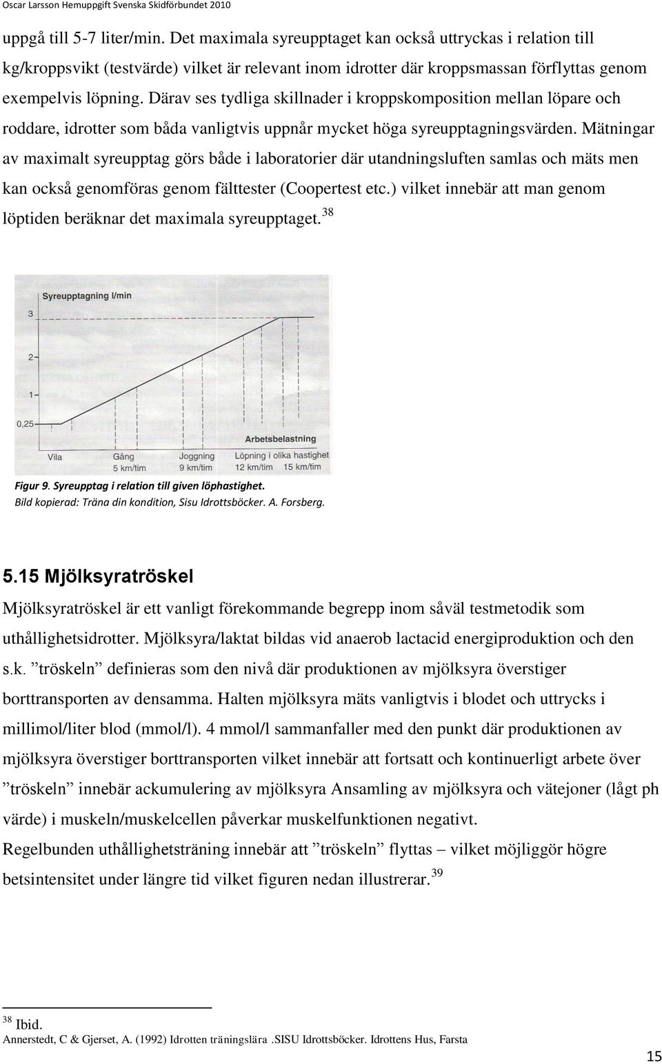 Mätningar av maximalt syreupptag görs både i laboratorier där utandningsluften samlas och mäts men kan också genomföras genom fälttester (Coopertest etc.