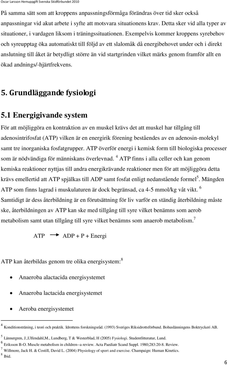 Exempelvis kommer kroppens syrebehov och syreupptag öka automatiskt till följd av ett slalomåk då energibehovet under och i direkt anslutning till åket är betydligt större än vid startgrinden vilket