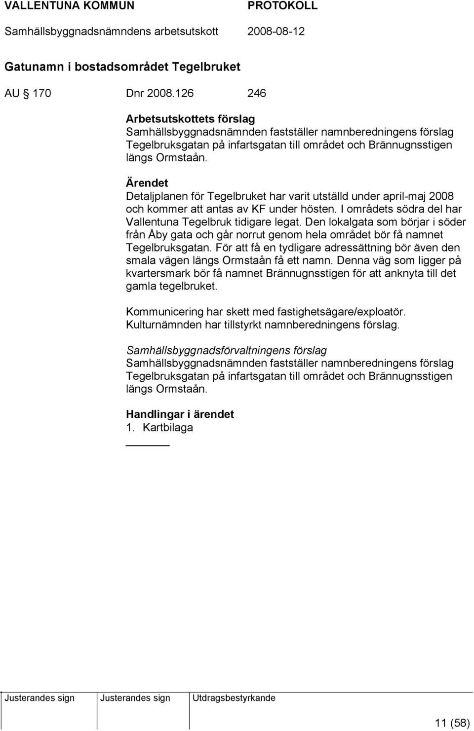 Ärendet Detaljplanen för Tegelbruket har varit utställd under april-maj 2008 och kommer att antas av KF under hösten. I områdets södra del har Vallentuna Tegelbruk tidigare legat.