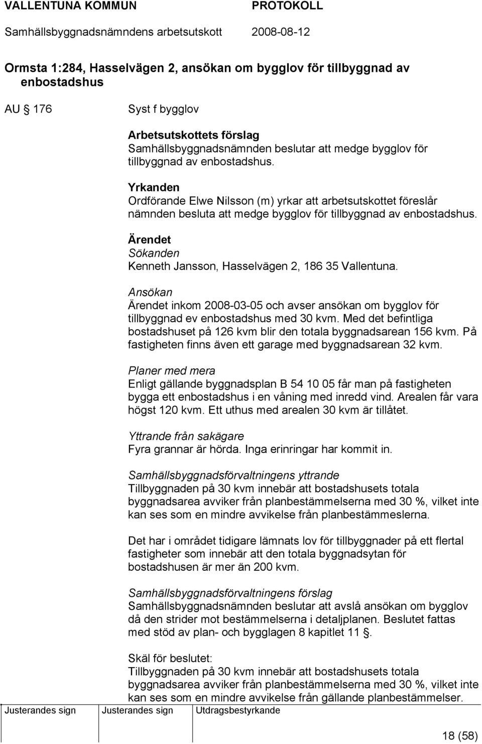 Ärendet Sökanden Kenneth Jansson, Hasselvägen 2, 186 35 Vallentuna. Ansökan Ärendet inkom 2008-03-05 och avser ansökan om bygglov för tillbyggnad ev enbostadshus med 30 kvm.