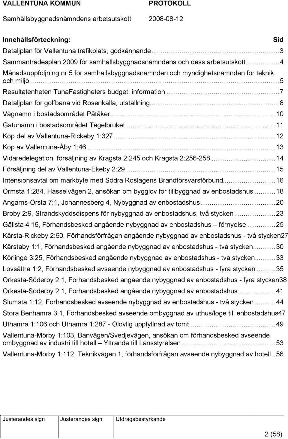 ..7 Detaljplan för golfbana vid Rosenkälla, utställning...8 Vägnamn i bostadsområdet Påtåker...10 Gatunamn i bostadsområdet Tegelbruket...11 Köp del av Vallentuna-Rickeby 1:327.