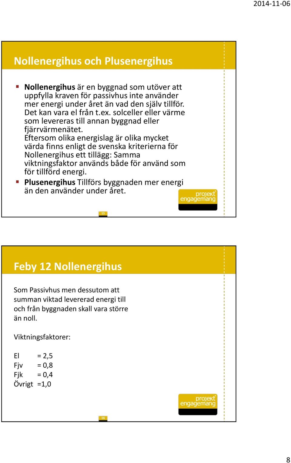 Eftersom olika energislag är olika mycket värda finns enligt de svenska kriterierna för Nollenergihus ett tillägg: Samma viktningsfaktor används både för använd som för tillförd