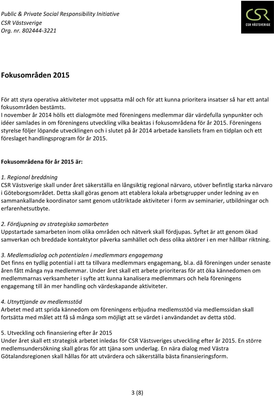 Föreningens styrelse följer löpande utvecklingen och i slutet på år 2014 arbetade kansliets fram en tidplan och ett föreslaget handlingsprogram för år 2015. Fokusområdena för år 2015 är: 1.