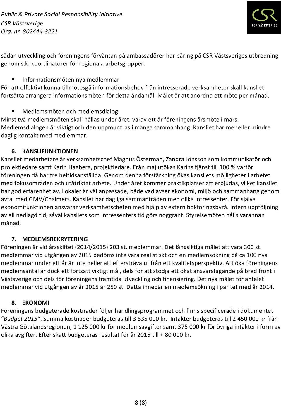 Målet är att anordna ett möte per månad. Medlemsmöten och medlemsdialog Minst två medlemsmöten skall hållas under året, varav ett är föreningens årsmöte i mars.