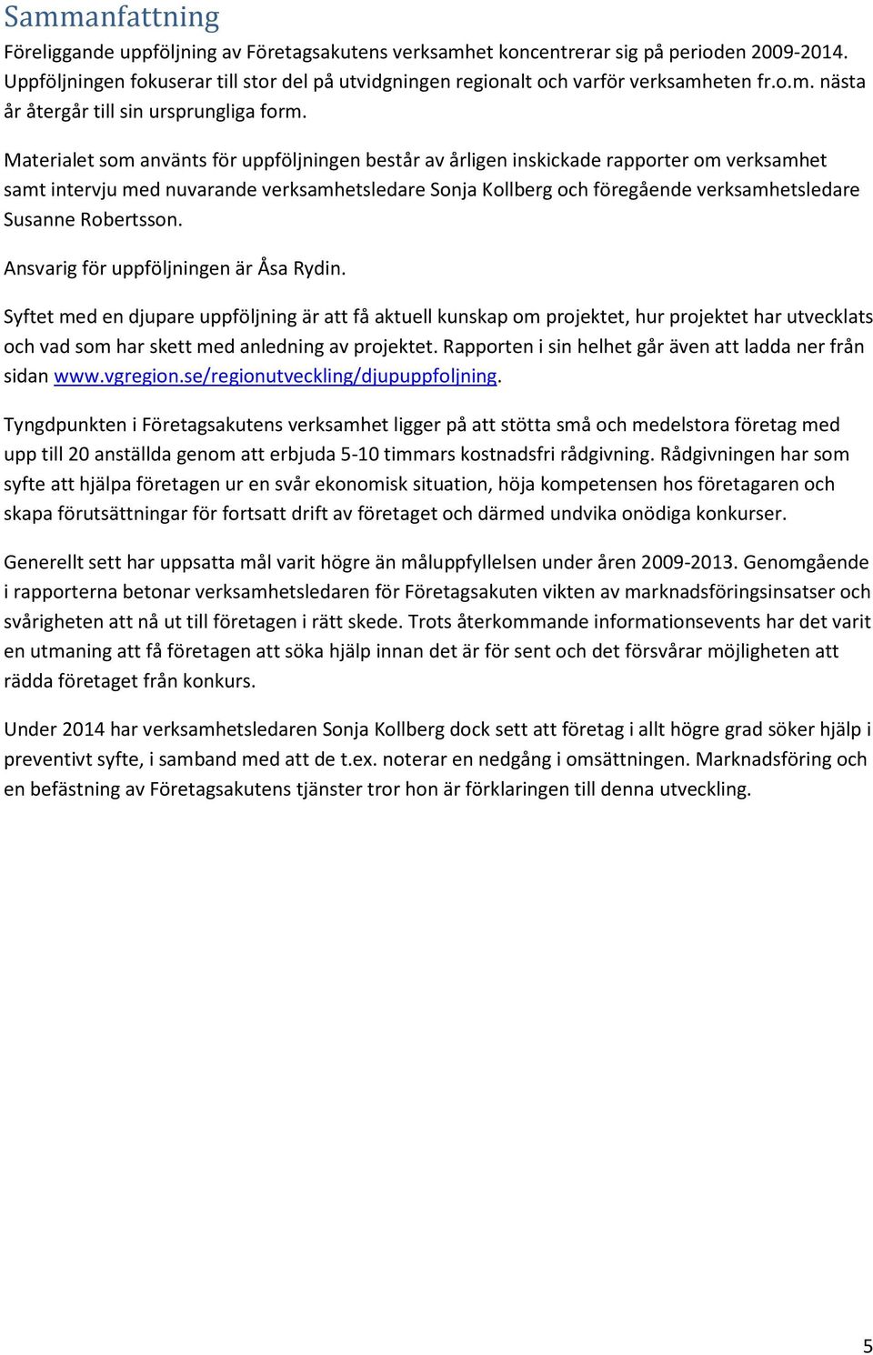 Materialet som använts för uppföljningen består av årligen inskickade rapporter om verksamhet samt intervju med nuvarande verksamhetsledare Sonja Kollberg och föregående verksamhetsledare Susanne