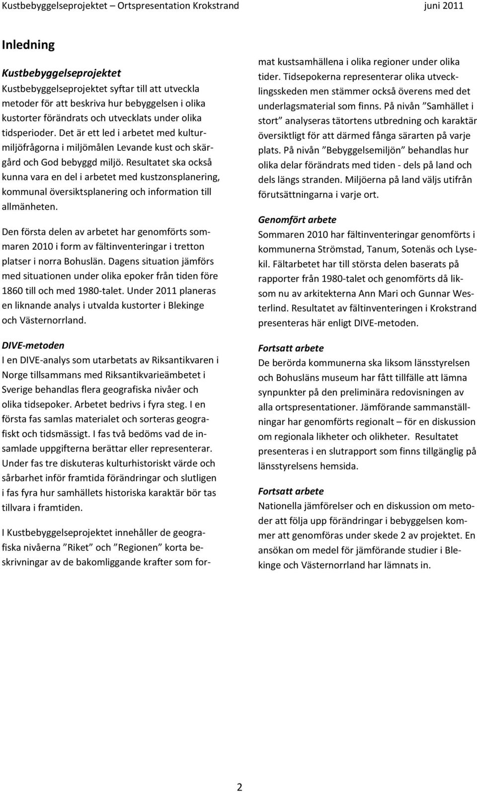 Resultatet ska också kunna vara en del i arbetet med kustzonsplanering, kommunal översiktsplanering och information till allmänheten.