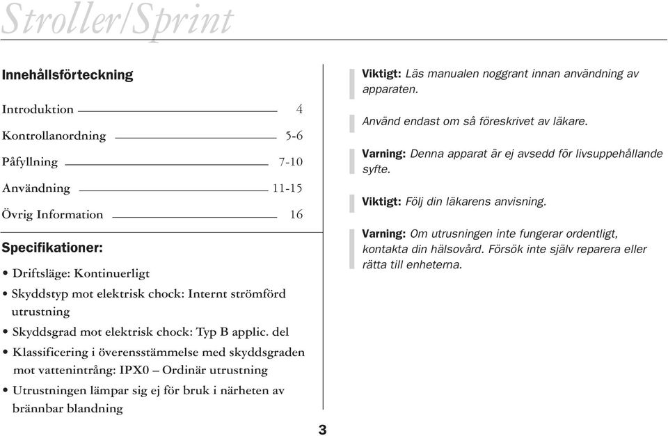 del Klassificering i överensstämmelse med skyddsgraden mot vattenintrång: IPX0 Ordinär utrustning Utrustningen lämpar sig ej för bruk i närheten av brännbar blandning 3 Viktigt: Läs manualen