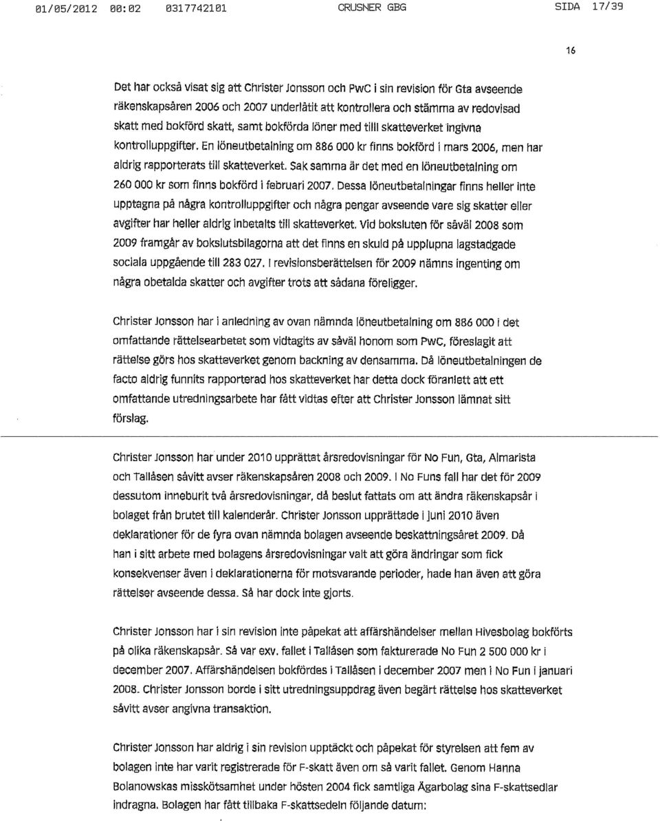 En löneutbetalning om 886 000 kr finns bokförd i mars 2006, men har aldrig rapporterats till skatteverket. Sak samma är det med en löneutbetalning om 260 000 kr som finns bokförd i februari 2007.