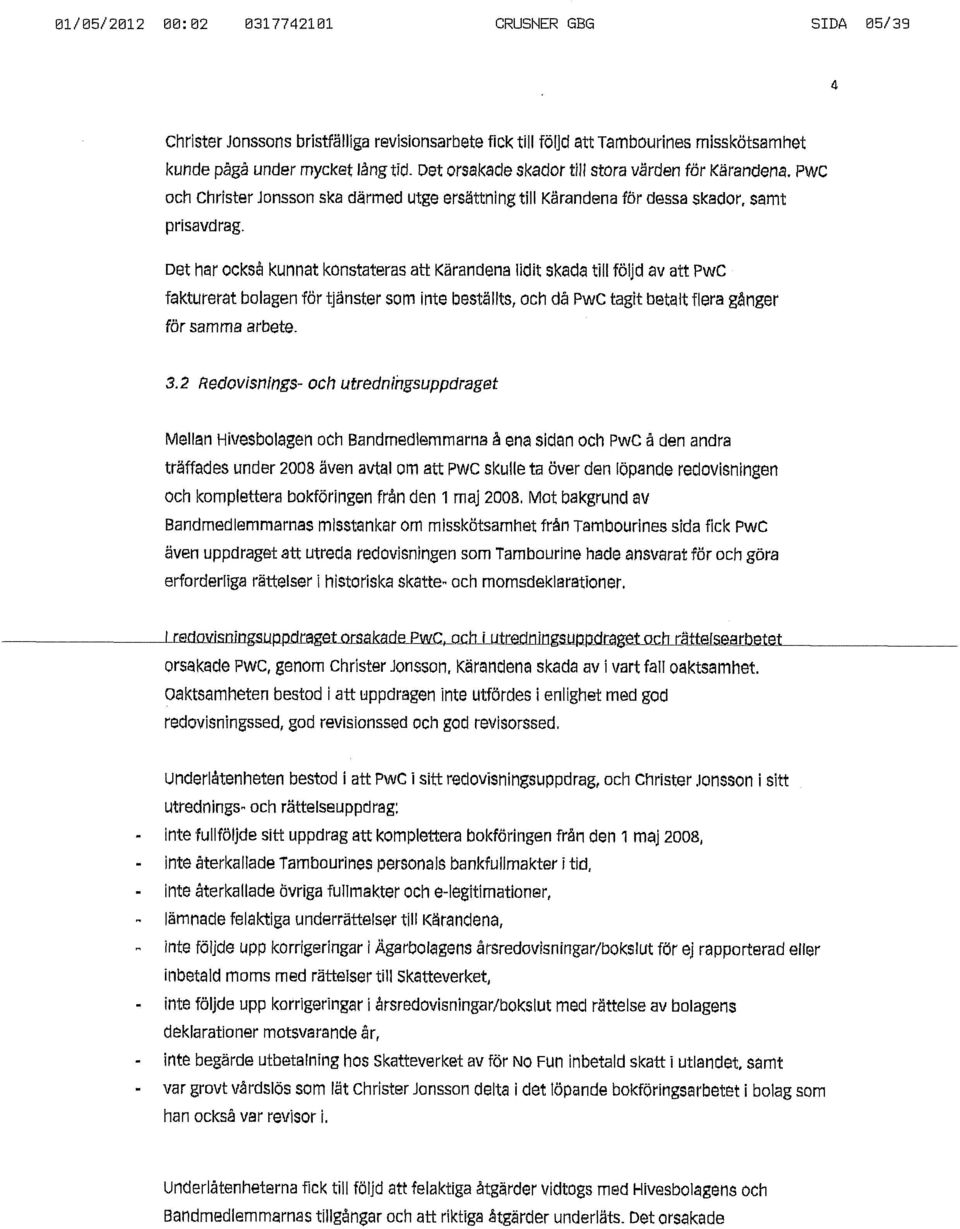 Det har också kunnat konstateras att Kärandena iidit skada till följd av att PwC fakturerat bolagen för tjänster som inte beställts, och då PwC tagit betalt flera gånger för samma arbete. 3.