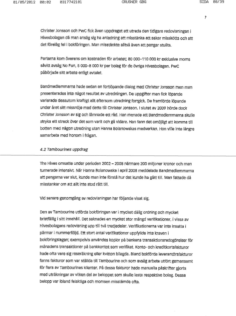 Parterna kom överens om kostnaden för arbetet; 80 000-110 ooo kr exklusive moms såvitt avsåg No Fun r 5 000-8 000 kr per bolag för de övriga Hivesbolagen. Pwc påbörjade sitt arbete enligt avtalet.